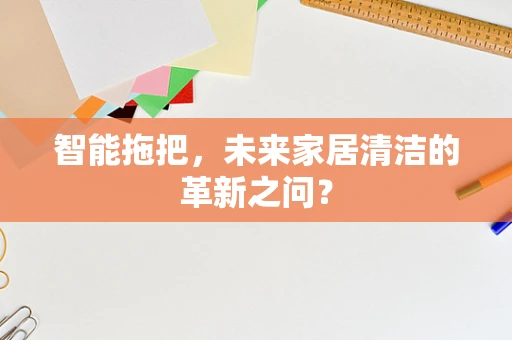 智能拖把，未来家居清洁的革新之问？