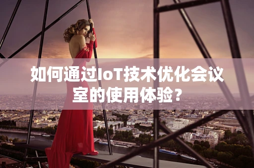 如何通过IoT技术优化会议室的使用体验？