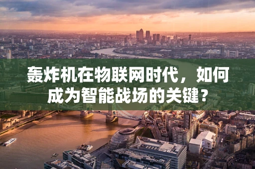 轰炸机在物联网时代，如何成为智能战场的关键？