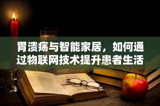胃溃疡与智能家居，如何通过物联网技术提升患者生活质量？