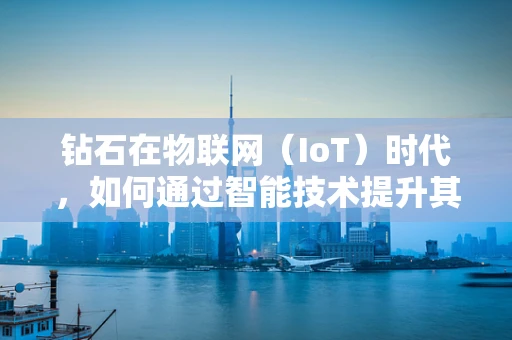 钻石在物联网（IoT）时代，如何通过智能技术提升其价值与体验？