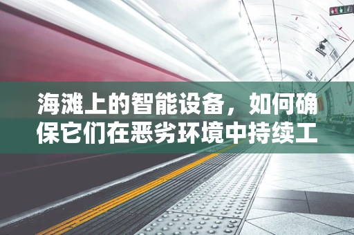海滩上的智能设备，如何确保它们在恶劣环境中持续工作？