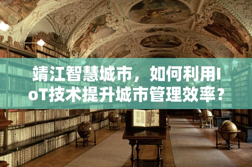 靖江智慧城市，如何利用IoT技术提升城市管理效率？