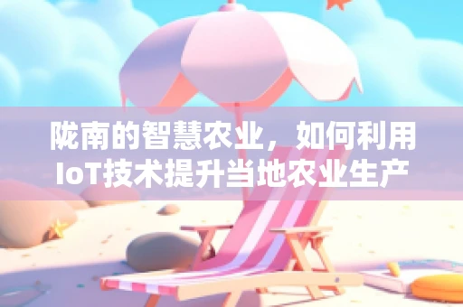 陇南的智慧农业，如何利用IoT技术提升当地农业生产力？