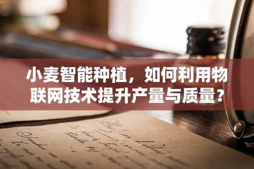 小麦智能种植，如何利用物联网技术提升产量与质量？