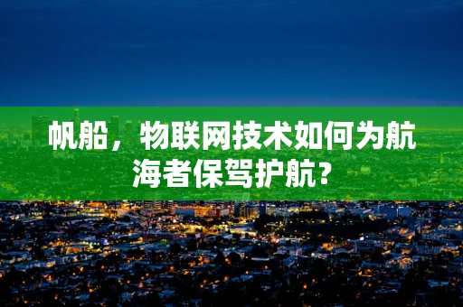 帆船，物联网技术如何为航海者保驾护航？