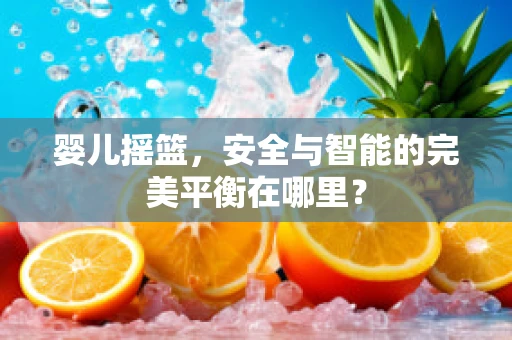 婴儿摇篮，安全与智能的完美平衡在哪里？