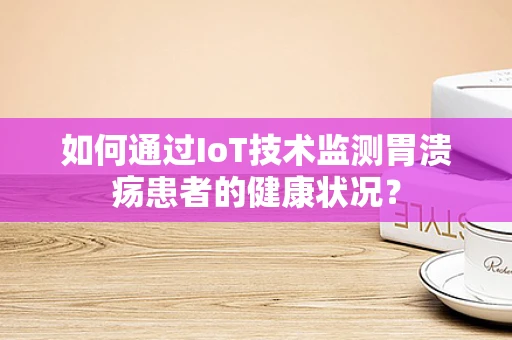 如何通过IoT技术监测胃溃疡患者的健康状况？