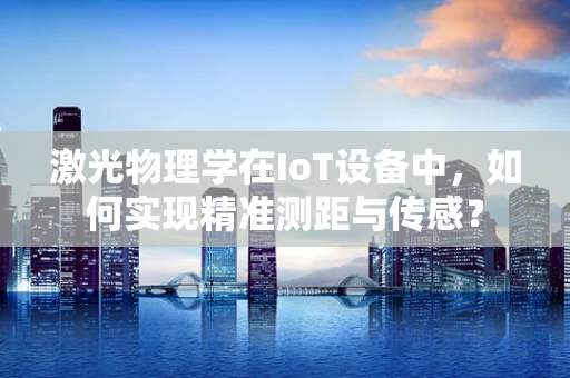 激光物理学在IoT设备中，如何实现精准测距与传感？
