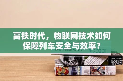 高铁时代，物联网技术如何保障列车安全与效率？