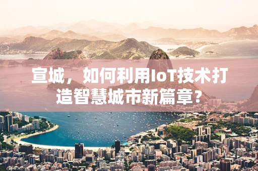 宣城，如何利用IoT技术打造智慧城市新篇章？