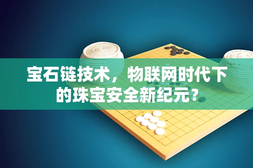宝石链技术，物联网时代下的珠宝安全新纪元？