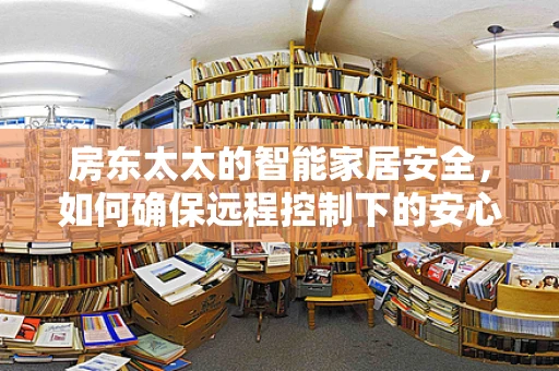 房东太太的智能家居安全，如何确保远程控制下的安心？