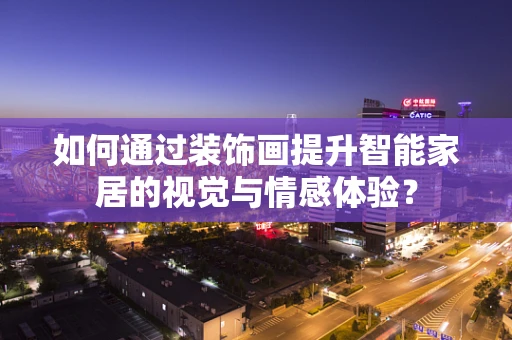 如何通过装饰画提升智能家居的视觉与情感体验？