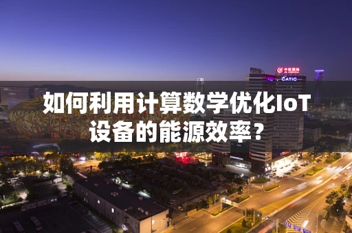 如何利用计算数学优化IoT设备的能源效率？