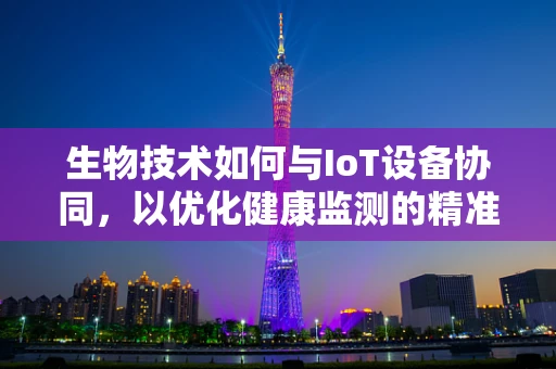生物技术如何与IoT设备协同，以优化健康监测的精准度？