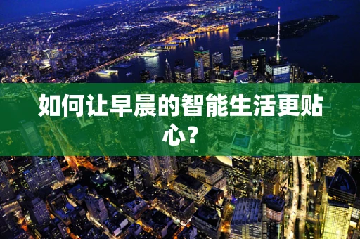 如何让早晨的智能生活更贴心？