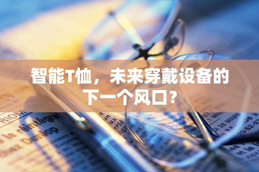 智能T恤，未来穿戴设备的下一个风口？