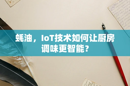 蚝油，IoT技术如何让厨房调味更智能？