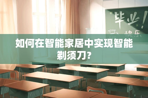 如何在智能家居中实现智能剃须刀？