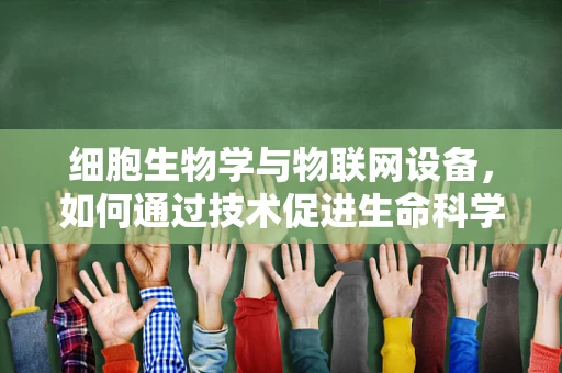 细胞生物学与物联网设备，如何通过技术促进生命科学新发现？
