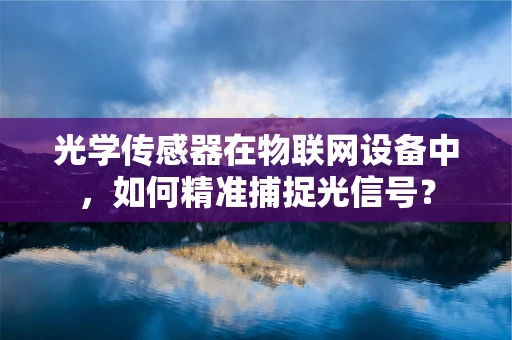 光学传感器在物联网设备中，如何精准捕捉光信号？