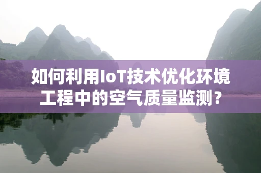如何利用IoT技术优化环境工程中的空气质量监测？