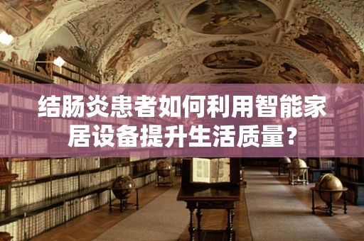 结肠炎患者如何利用智能家居设备提升生活质量？