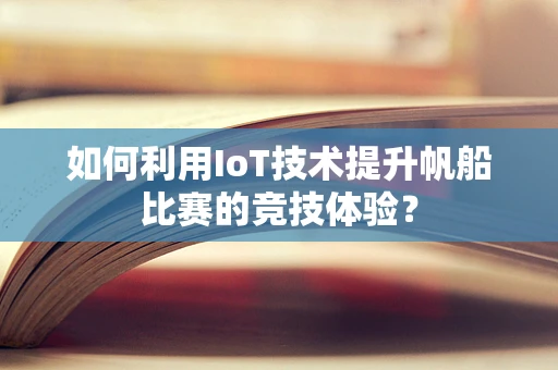 如何利用IoT技术提升帆船比赛的竞技体验？