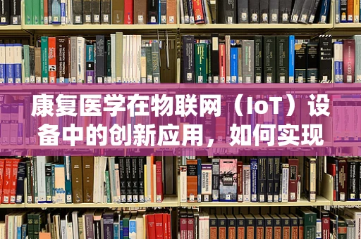 康复医学在物联网（IoT）设备中的创新应用，如何实现个性化康复训练？