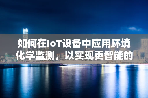 如何在IoT设备中应用环境化学监测，以实现更智能的空气质量管理？