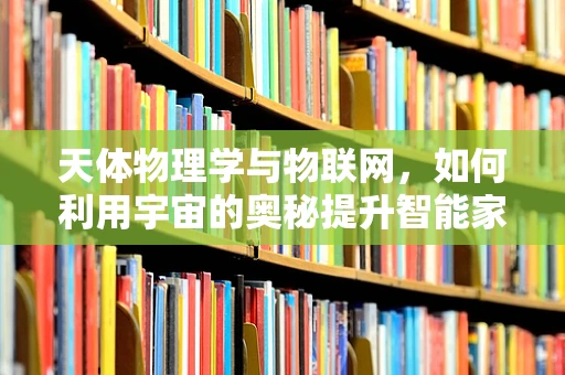 天体物理学与物联网，如何利用宇宙的奥秘提升智能家居体验？