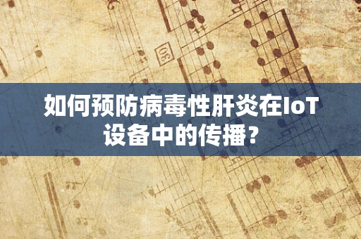 如何预防病毒性肝炎在IoT设备中的传播？