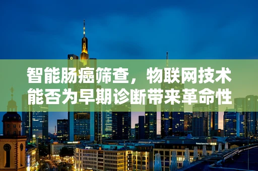 智能肠癌筛查，物联网技术能否为早期诊断带来革命性突破？