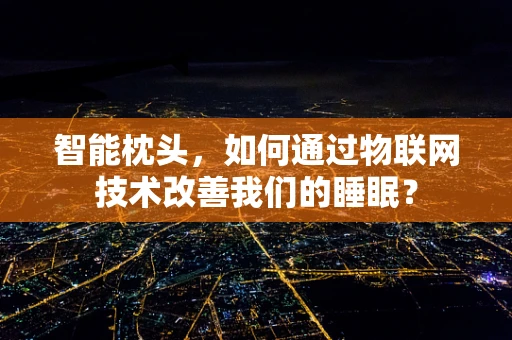 智能枕头，如何通过物联网技术改善我们的睡眠？