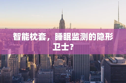 智能枕套，睡眠监测的隐形卫士？