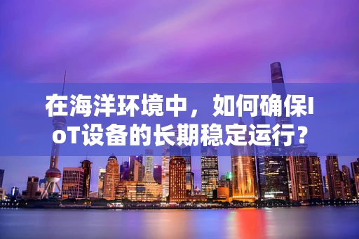 在海洋环境中，如何确保IoT设备的长期稳定运行？