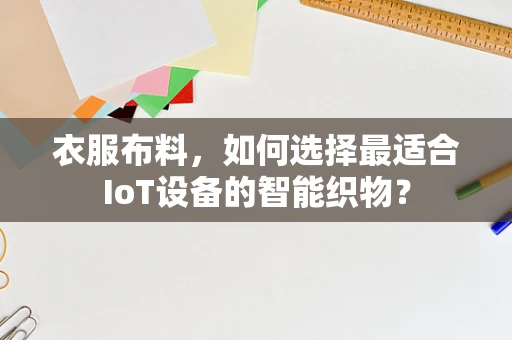 衣服布料，如何选择最适合IoT设备的智能织物？
