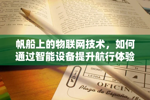帆船上的物联网技术，如何通过智能设备提升航行体验？