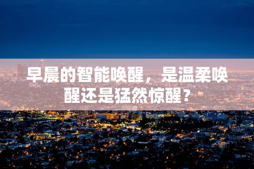 早晨的智能唤醒，是温柔唤醒还是猛然惊醒？