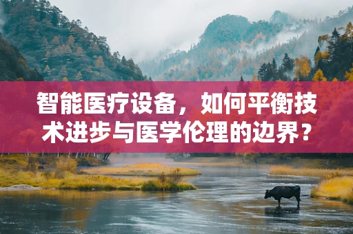 智能医疗设备，如何平衡技术进步与医学伦理的边界？