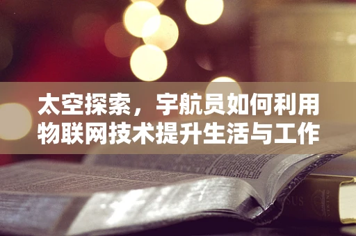 太空探索，宇航员如何利用物联网技术提升生活与工作效率？