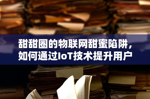 甜甜圈的物联网甜蜜陷阱，如何通过IoT技术提升用户体验？