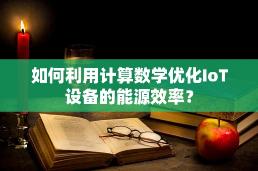 如何利用计算数学优化IoT设备的能源效率？