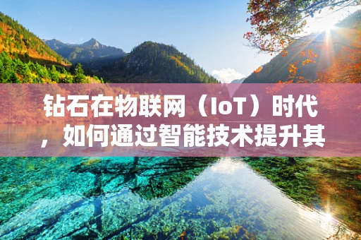 钻石在物联网（IoT）时代，如何通过智能技术提升其价值与体验？