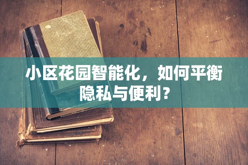 小区花园智能化，如何平衡隐私与便利？