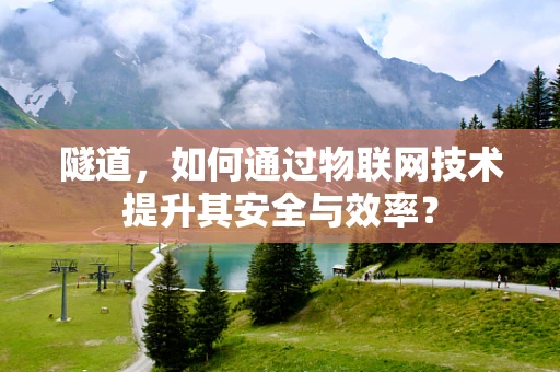 隧道，如何通过物联网技术提升其安全与效率？