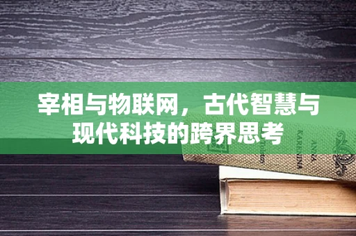 宰相与物联网，古代智慧与现代科技的跨界思考