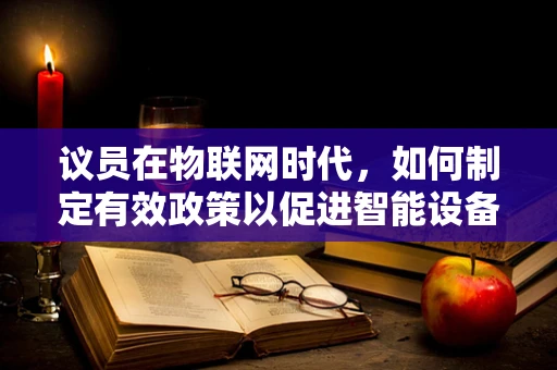 议员在物联网时代，如何制定有效政策以促进智能设备安全与隐私保护？