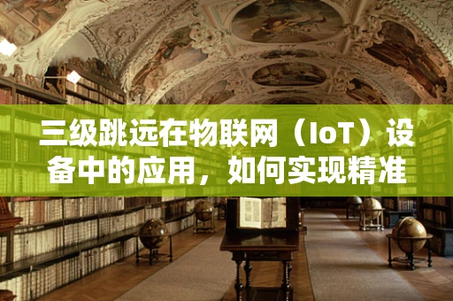 三级跳远在物联网（IoT）设备中的应用，如何实现精准测量与反馈？